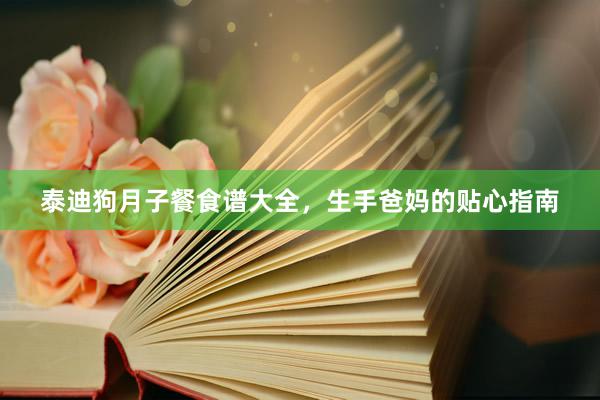 泰迪狗月子餐食谱大全，生手爸妈的贴心指南