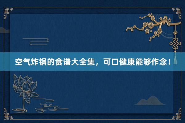 空气炸锅的食谱大全集，可口健康能够作念！