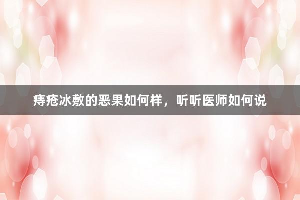 痔疮冰敷的恶果如何样，听听医师如何说