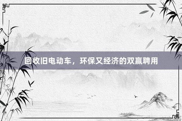 回收旧电动车，环保又经济的双赢聘用
