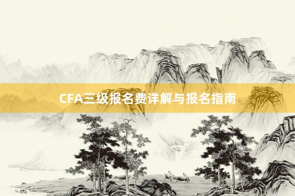 CFA三级报名费详解与报名指南