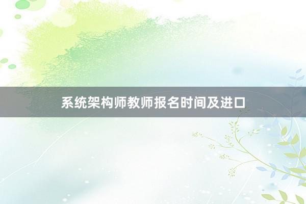 系统架构师教师报名时间及进口