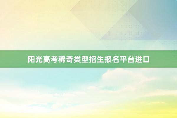 阳光高考稀奇类型招生报名平台进口