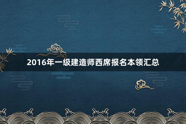 2016年一级建造师西席报名本领汇总